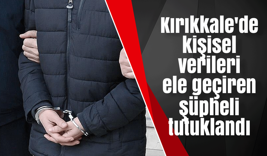 Kırıkkale'de kişisel verileri ele geçiren bir şüpheli tutuklandı