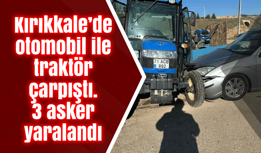 Kırıkkale’de otomobil ile traktör çarpıştı. 3 askeri personel yaralandı