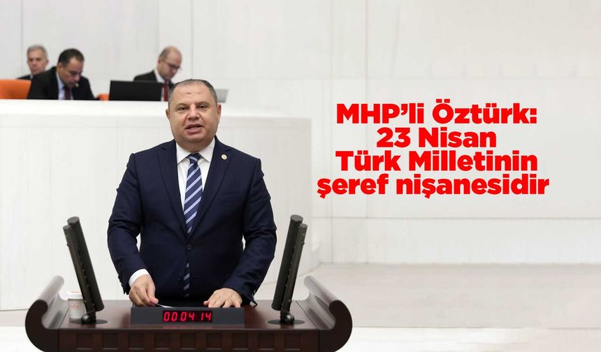 MHP’li Öztürk: 23 Nisan Türk Milletinin şeref nişanesidir