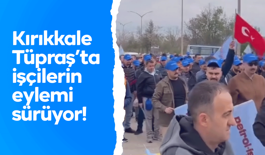 Kırıkkale Tüpraş’ta işçilerin eylemi sürüyor!