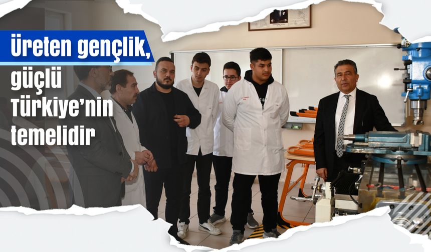 Üreten gençlik, güçlü Türkiye’nin temelidir