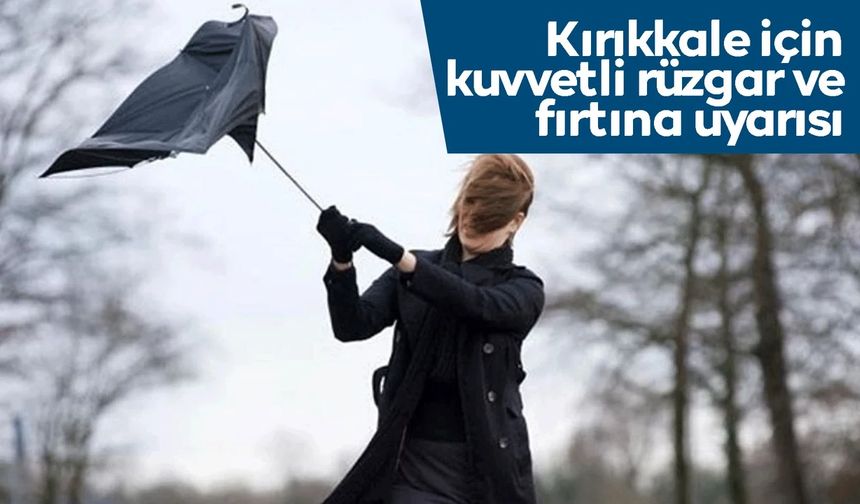 Kırıkkale'de kuvvetli rüzgar ve fırtına uyarısı!