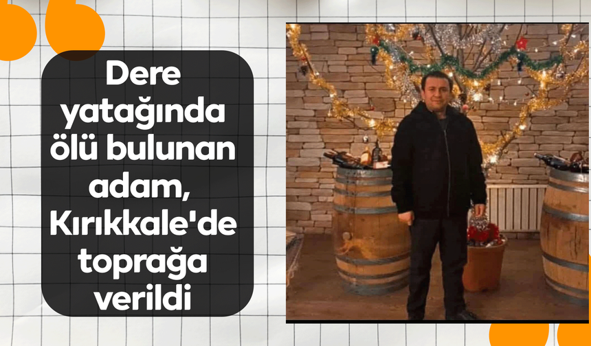 Dere yatağında ölü bulunan adam, Kırıkkale'de toprağa verildi