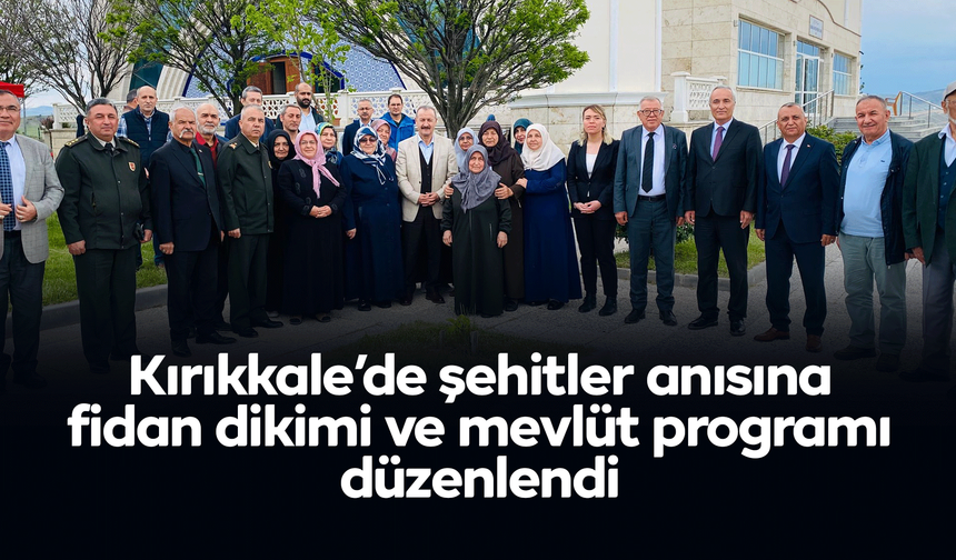 Kırıkkale’de şehitler anısına fidan dikimi ve mevlüt programı