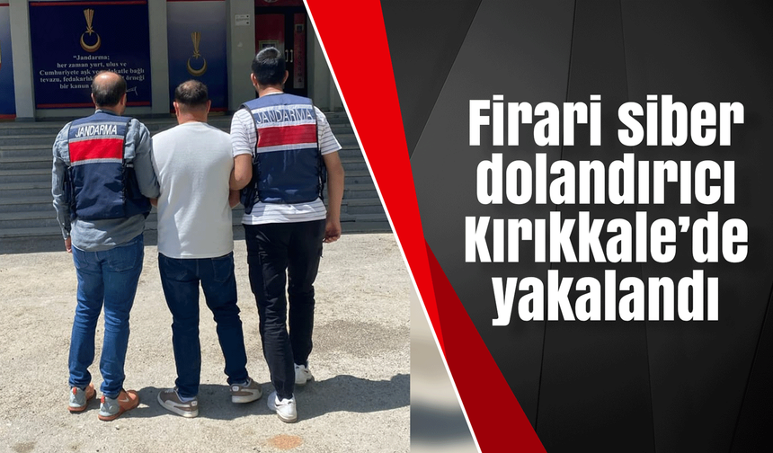 Firari siber dolandırıcı Kırıkkale’de yakalandı