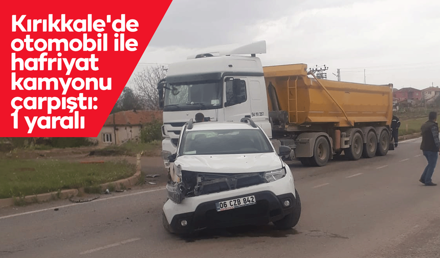 Kırıkkale'de otomobil ile hafriyat kamyonu çarpıştı: 1 yaralı