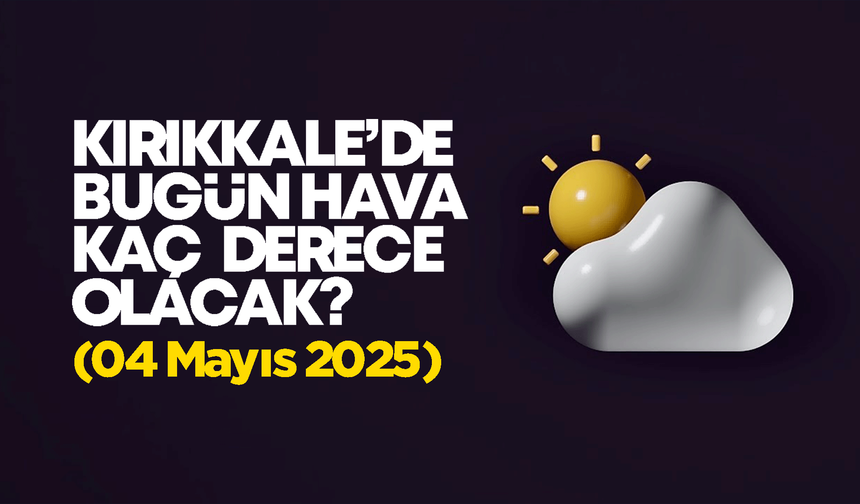 Kırıkkale’de Bugün Hava Nasıl Olacak 04 Mayıs 2025