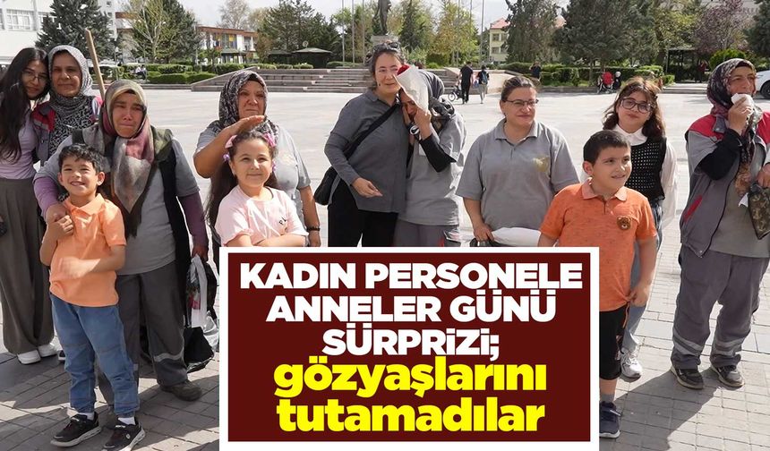 Kırıkkale’de kadın personele Anneler Günü sürprizi; gözyaşlarını tutamadılar