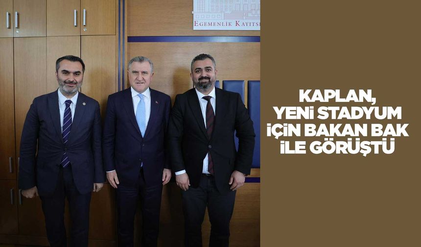 Kaplan, yeni stadyum için Bakan Bak ile görüştü