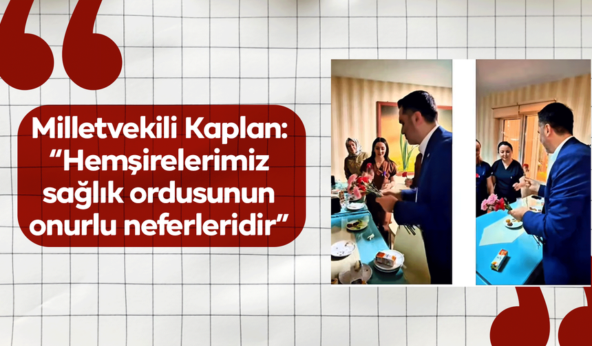 Kaplan: “Hemşirelerimiz sağlık ordusunun onurlu neferleridir”