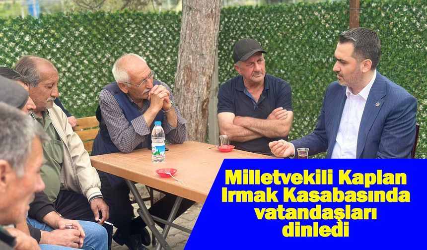 Milletvekili Kaplan, Irmak Kasabasında vatandaşları dinledi