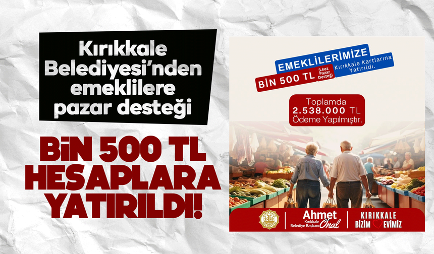 Kırıkkale Belediyesi’nden emeklilere 3. kez bin 500 TL’lik pazar desteği