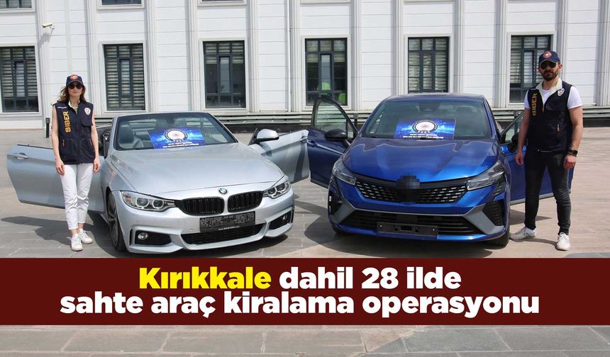 Kırıkkale dahil 28 ilde sahte araç kiralama operasyonu