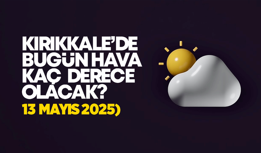 Kırıkkale’de Bugün Hava Nasıl Olacak 13 Mayıs 2025