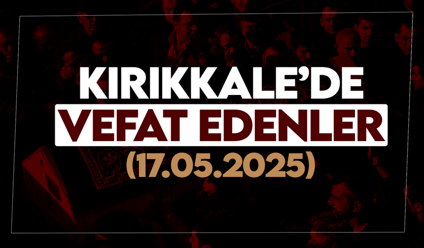 Kırıkkale’de bugün vefat edenler 17 Mayıs 2025