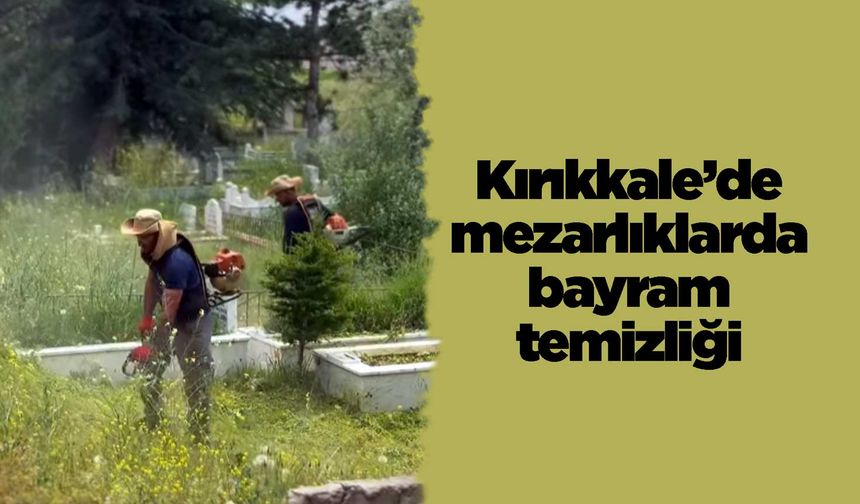 Kırıkkale’de mezarlıklarda bayram temizliği