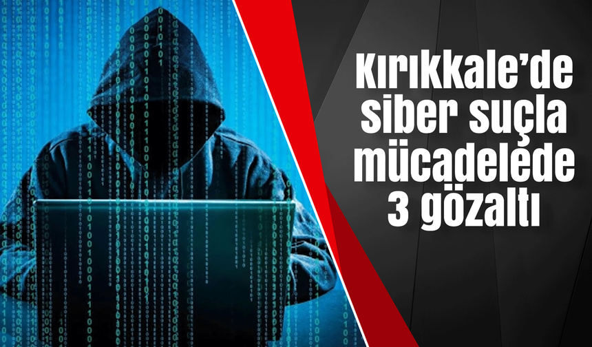 Kırıkkale’de siber suçla mücadelede 3 gözaltı