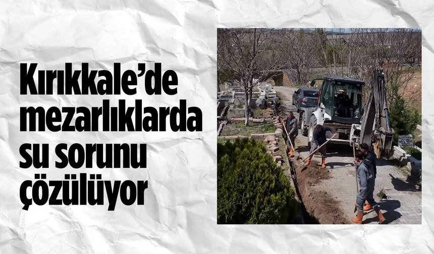 Kırıkkale’de mezarlıklarda su sorunu çözülüyor