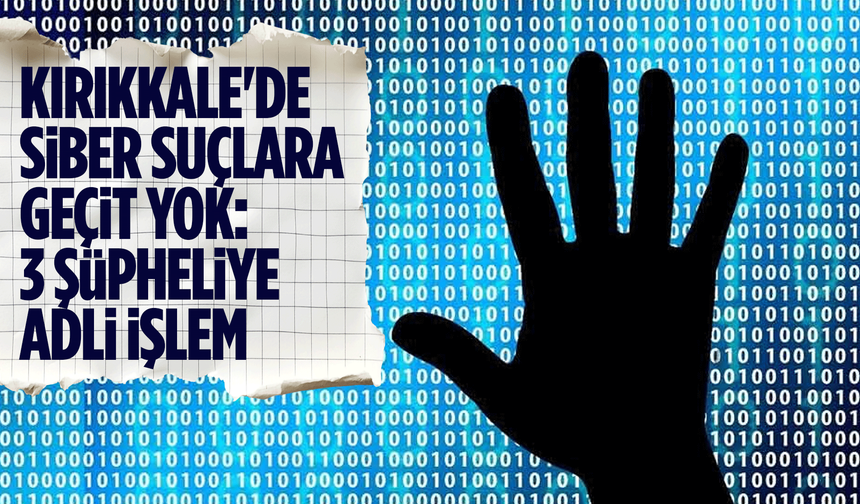 Kırıkkale'de siber suçlara geçit yok: 3 şüpheliye adli işlem