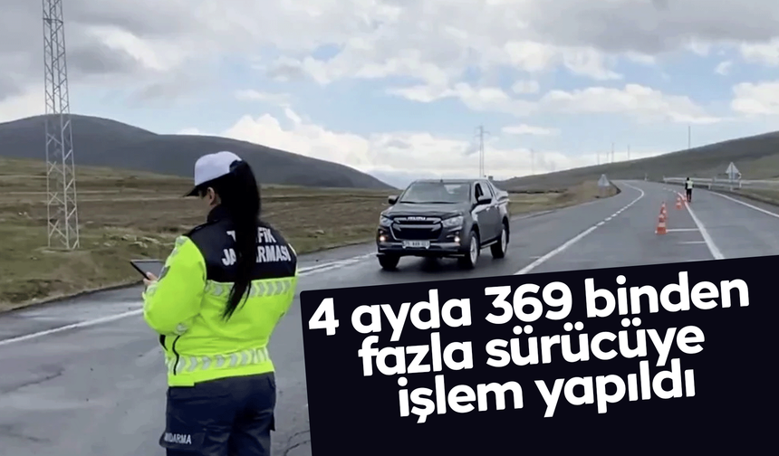 4 ayda 369 binden fazla sürücüye işlem yapıldı