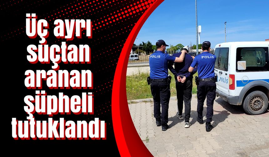 Üç ayrı suçtan aranan şüpheli tutuklandı