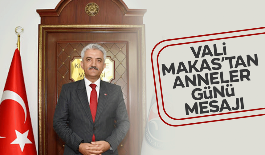 Vali Makas’tan Anneler Günü mesajı! “Annelerimiz en kıymetli varlıklarımızdır”