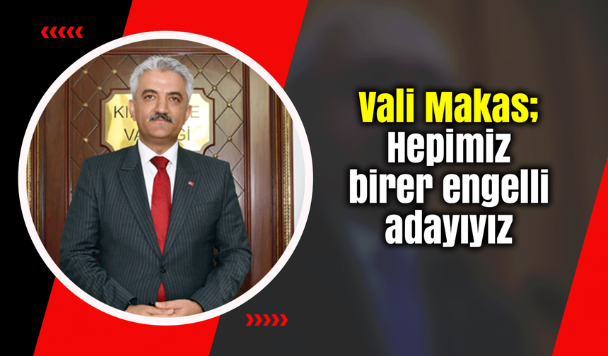 Vali Makas; Hepimiz birer engelli adayıyız