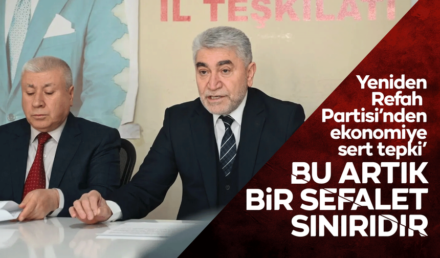 Yeniden Refah Partisi’nden ekonomiye sert tepki’ “Bu tablo artık bir sefalet sınırıdır”