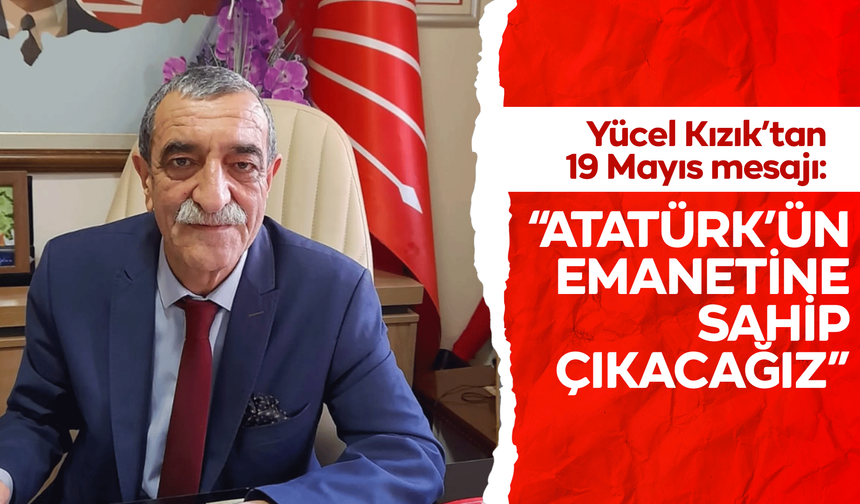 CHP'li Yücel Kızık’tan 19 Mayıs mesajı: “Atatürk’ün emanetine sahip çıkacağız”