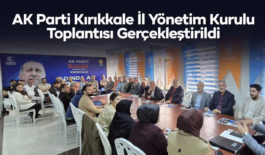AK Parti Kırıkkale İl Yönetim Kurulu Toplantısı Gerçekleştirildi