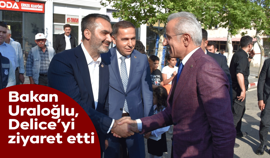 Bakan Uraloğlu, Delice’yi ziyaret etti