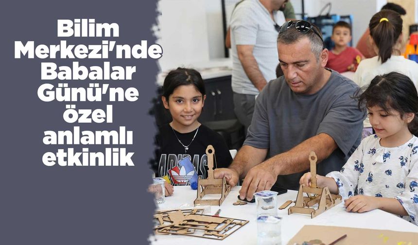 Bilim Merkezi'nde Babalar Günü'ne özel anlamlı etkinlik