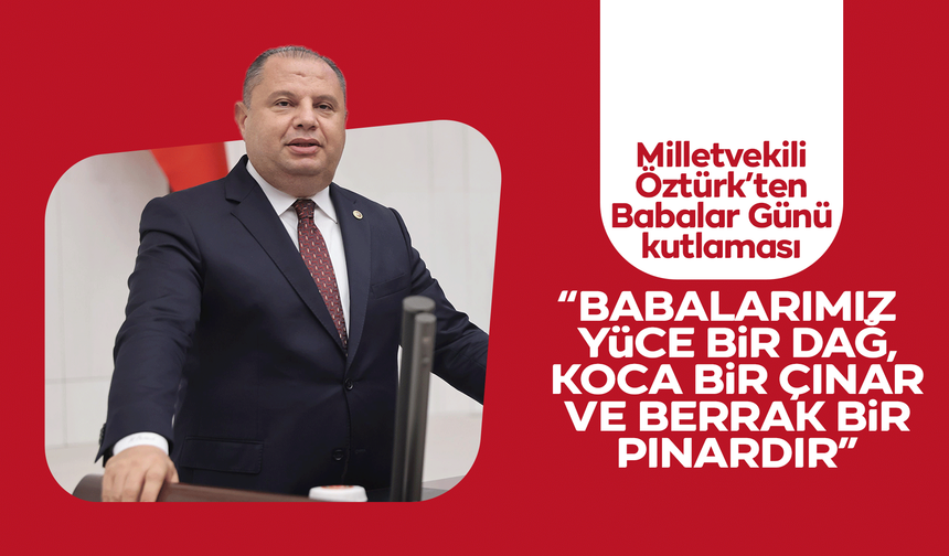 Milletvekili Öztürk: “Babalar, yüce bir dağ, koca bir çınardır”