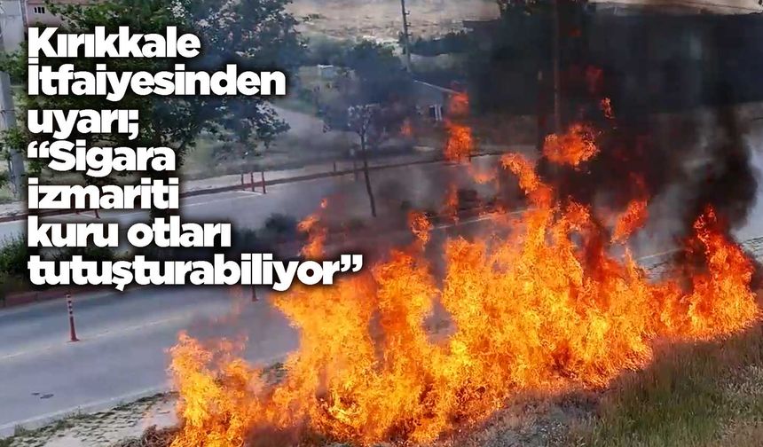 Kırıkkale İtfaiyesinden uyarı; “Sigara izmariti kuru otları tutuşturabiliyor”