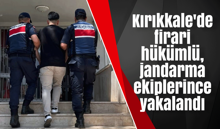 Kırıkkale'de firari hükümlü, jandarma ekiplerince yakalandı