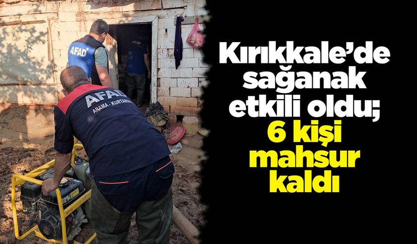 Kırıkkale’de sağanak etkili oldu; 6 kişi mahsur kaldı