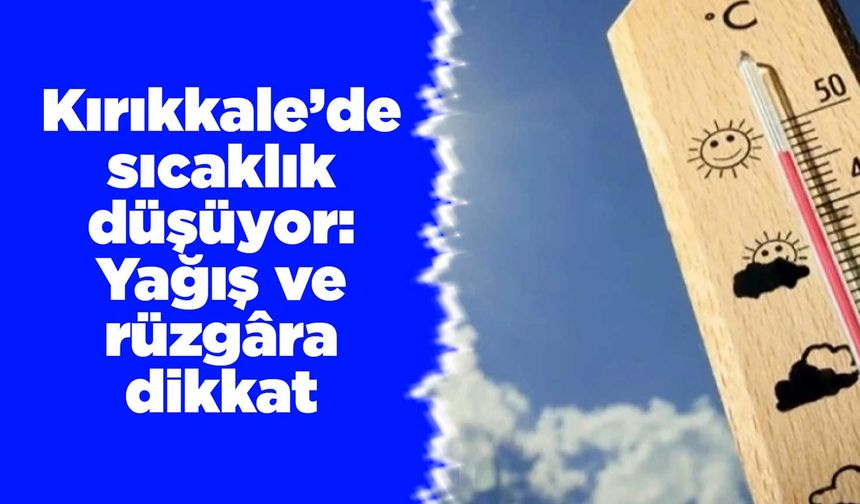 Kırıkkale’de sıcaklık düşüyor: Yağış ve rüzgâra dikkat