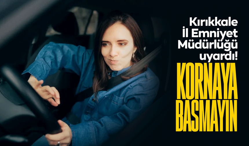 Kırıkkale İl Emniyet Müdürlüğü uyardı! “Korna kullanmayalım!”