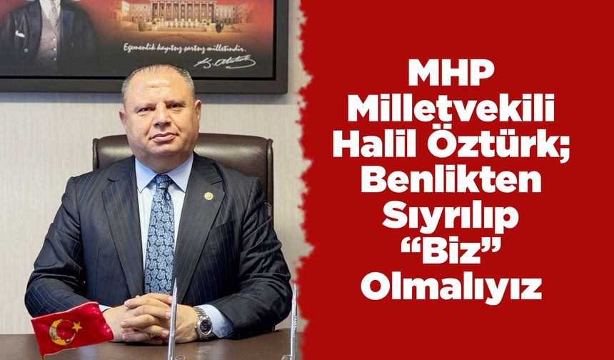 MHP Milletvekili Öztürk; Benlikten Sıyrılıp “Biz” Olmalıyız