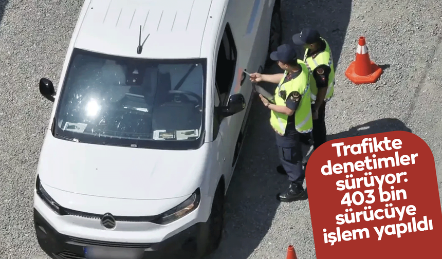 Trafikte denetimler sürüyor: 403 bin sürücüye işlem yapıldı