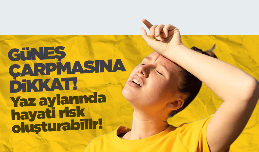Güneş çarpmasına dikkat! Yaz aylarında hayati risk oluşturabilir!