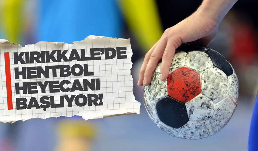 Kırıkkale’de hentbol heyecanı başlıyor!