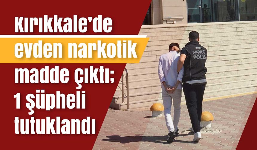 Kırıkkale’de evden narkotik madde çıktı; 1 şüpheli tutuklandı