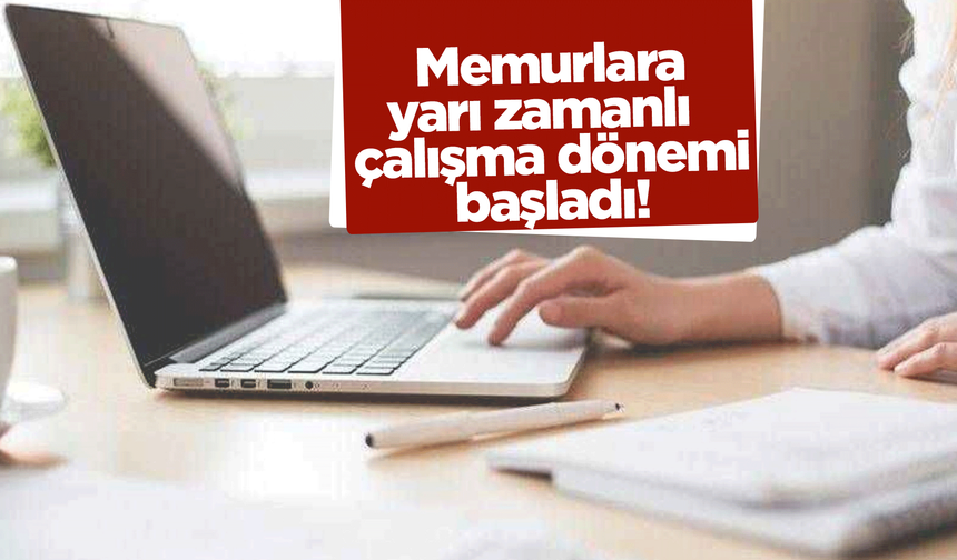 Memurlara yarı zamanlı çalışma dönemi başladı!