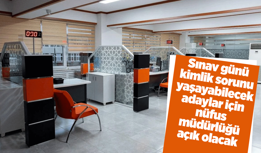 Sınav günü kimlik sorunu yaşayan adaylar için nüfus müdürlüğü açık olacak