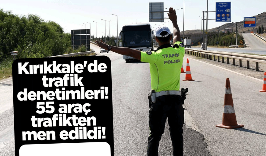 Kırıkkale'de trafik denetimleri! 55 araç trafikten men edildi!