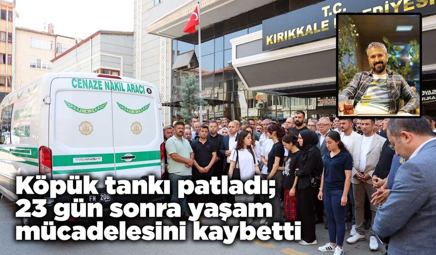 Köpük tankı patladı; 23 gün sonra yaşam mücadelesini kaybetti
