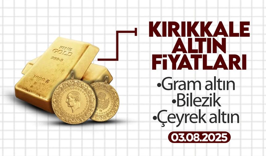 KIRIKKALE’DE BUGÜN ALTIN NE KADAR? 03 Ağustos 2025