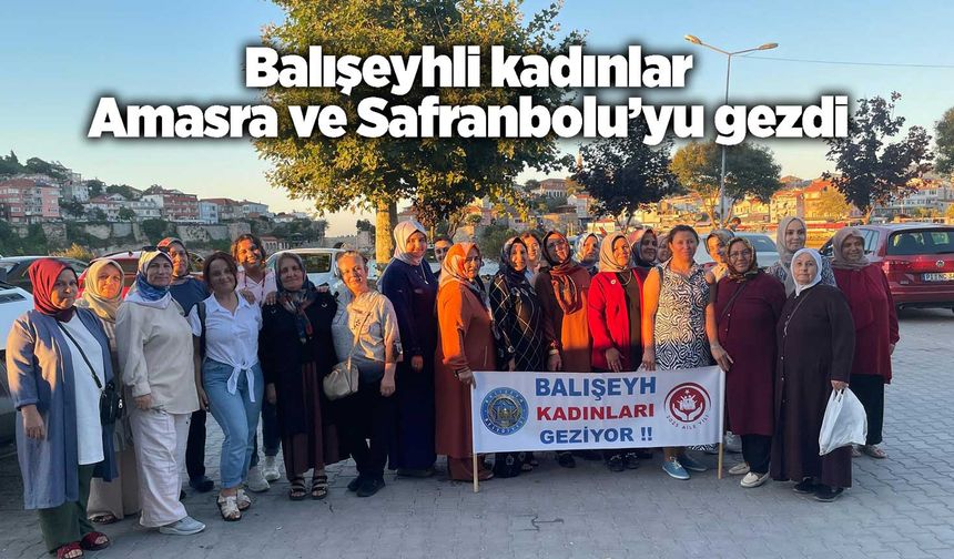 Balışeyhli kadınlar Amasra ve Safranbolu’yu gezdi