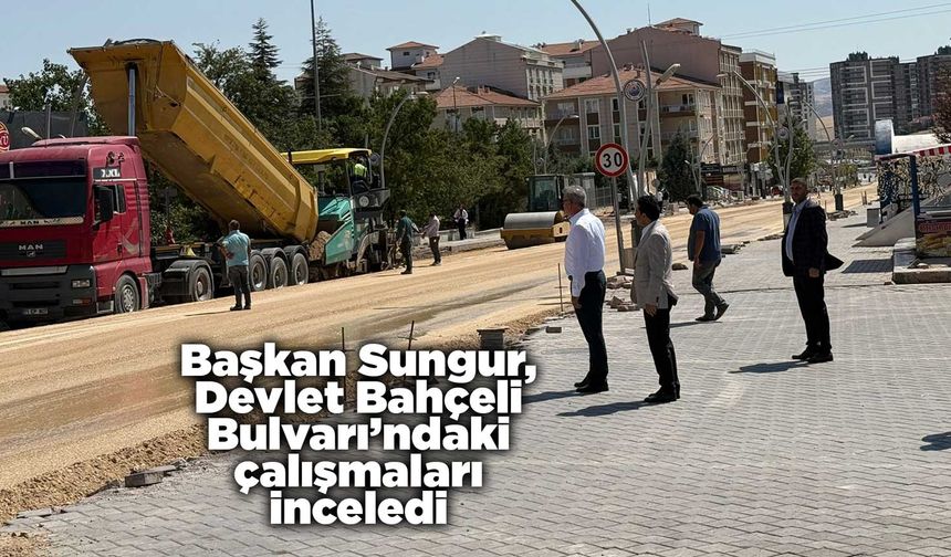 Başkan Sungur, Devlet Bahçeli Bulvarı’ndaki çalışmaları inceledi